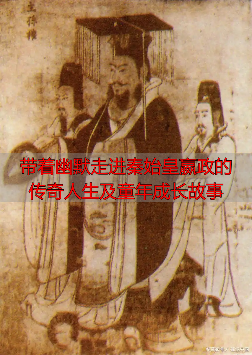 带着幽默走进秦始皇嬴政的传奇人生及童年成长故事