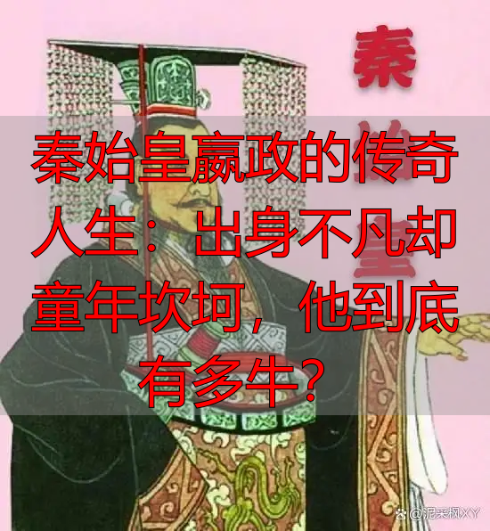 秦始皇嬴政的传奇人生：出身不凡却童年坎坷，他到底有多牛？