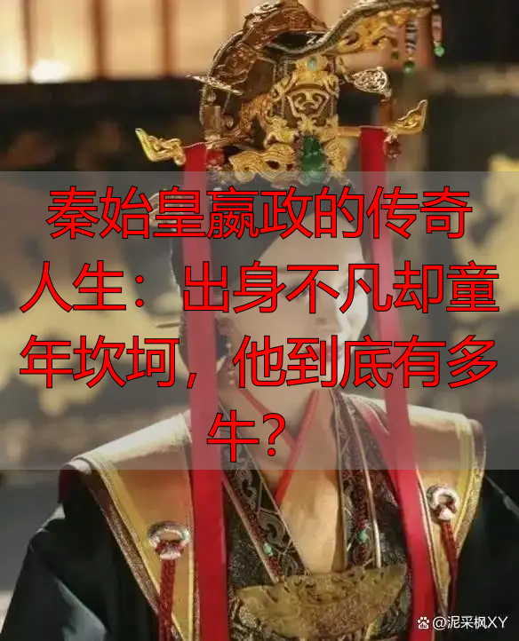 秦始皇嬴政的传奇人生：出身不凡却童年坎坷，他到底有多牛？