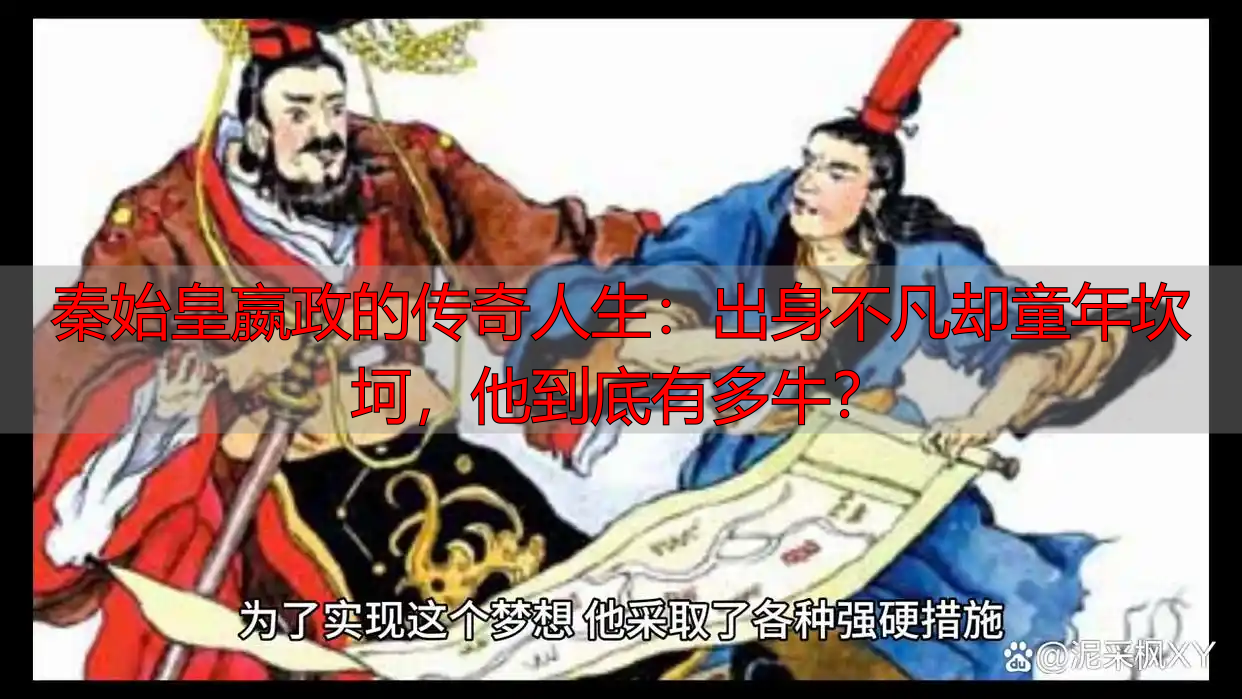 秦始皇嬴政的传奇人生：出身不凡却童年坎坷，他到底有多牛？