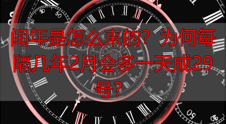 闰年是怎么来的？为何每隔几年2月会多一天成29号？