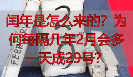 闰年是怎么来的？为何每隔几年2月会多一天成29号？