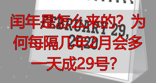 闰年是怎么来的？为何每隔几年2月会多一天成29号？