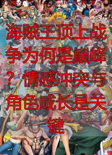 海贼王顶上战争为何是巅峰？情感冲突与角色成长是关键
