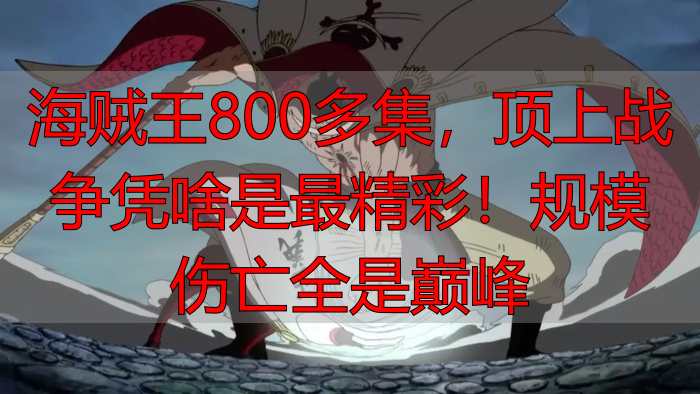 海贼王800多集，顶上战争凭啥是最精彩！规模伤亡全是巅峰