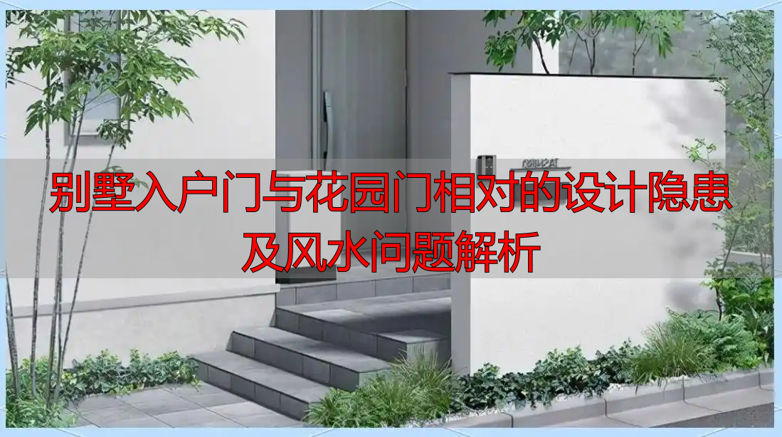 别墅入户门与花园门相对的设计隐患及风水问题解析