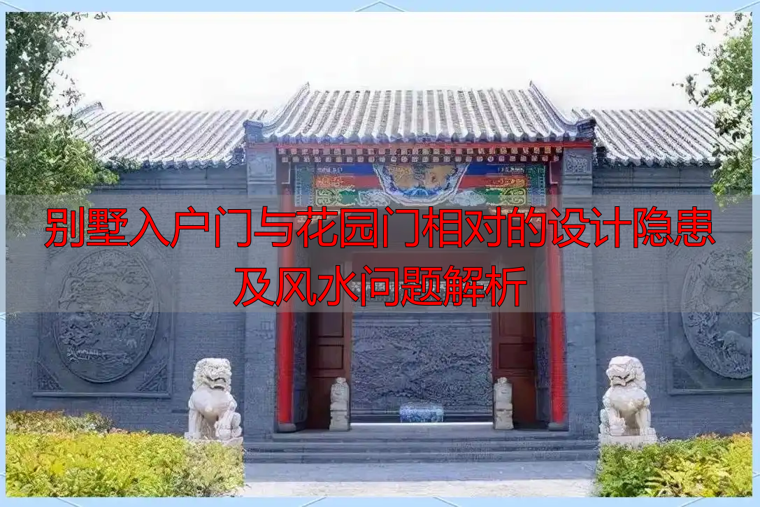别墅入户门与花园门相对的设计隐患及风水问题解析