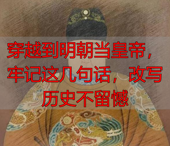 穿越到明朝当皇帝，牢记这几句话，改写历史不留憾