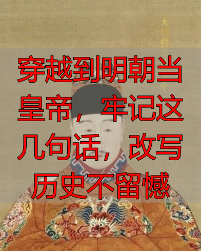 穿越到明朝当皇帝，牢记这几句话，改写历史不留憾