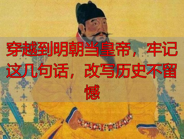 穿越到明朝当皇帝，牢记这几句话，改写历史不留憾
