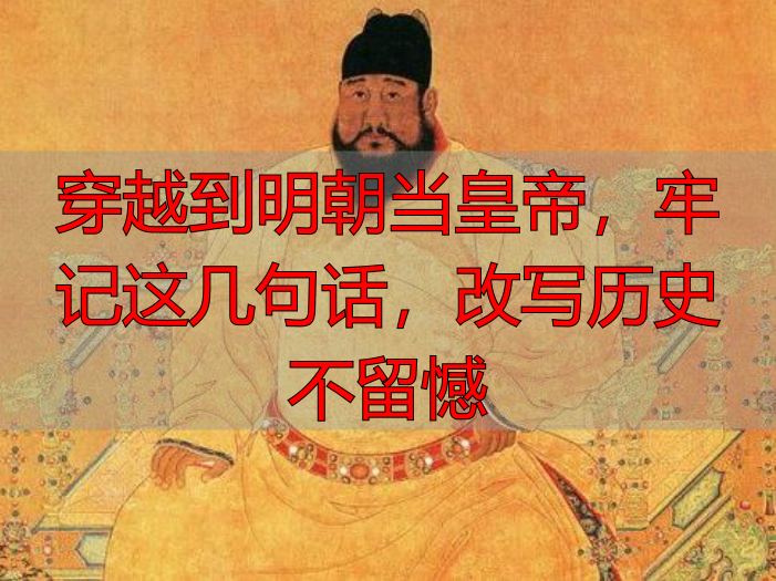 穿越到明朝当皇帝，牢记这几句话，改写历史不留憾