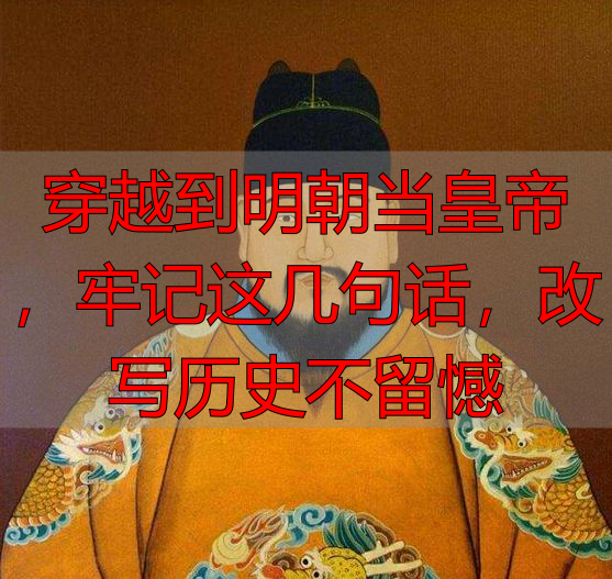 穿越到明朝当皇帝，牢记这几句话，改写历史不留憾