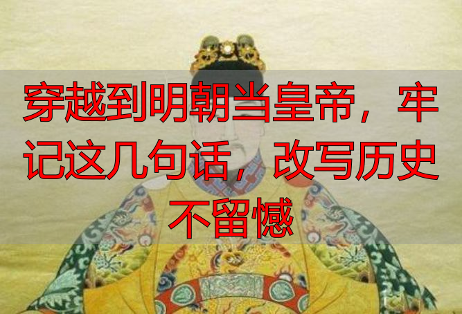 穿越到明朝当皇帝，牢记这几句话，改写历史不留憾