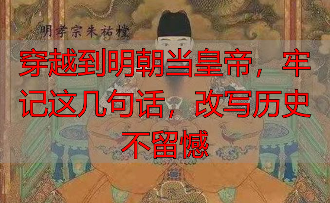 穿越到明朝当皇帝，牢记这几句话，改写历史不留憾