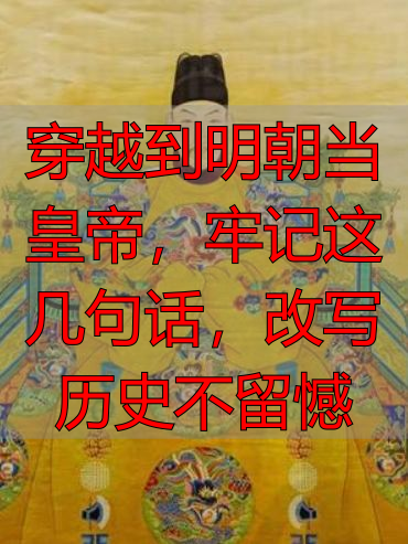 穿越到明朝当皇帝，牢记这几句话，改写历史不留憾