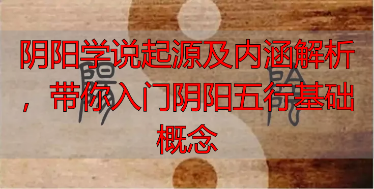 阴阳学说起源及内涵解析，带你入门阴阳五行基础概念
