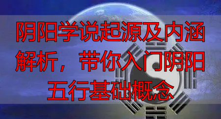 阴阳学说起源及内涵解析，带你入门阴阳五行基础概念