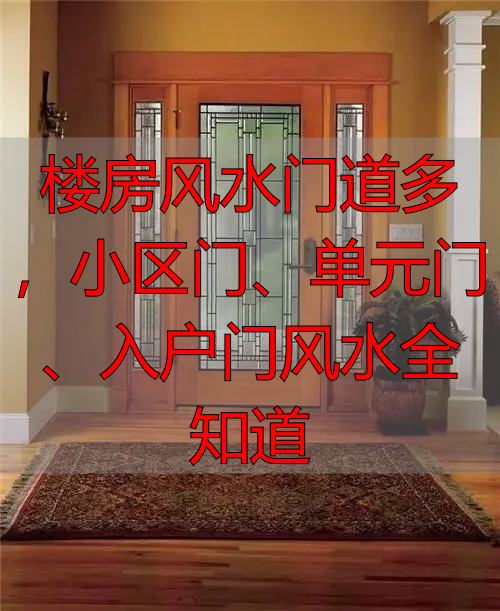 楼房风水门道多，小区门、单元门、入户门风水全知道