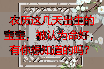 农历这几天出生的宝宝，被认为命好，有你想知道的吗？