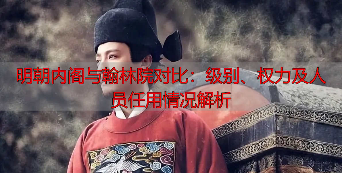 明朝内阁与翰林院对比:级别、权力及人员任用情况解析