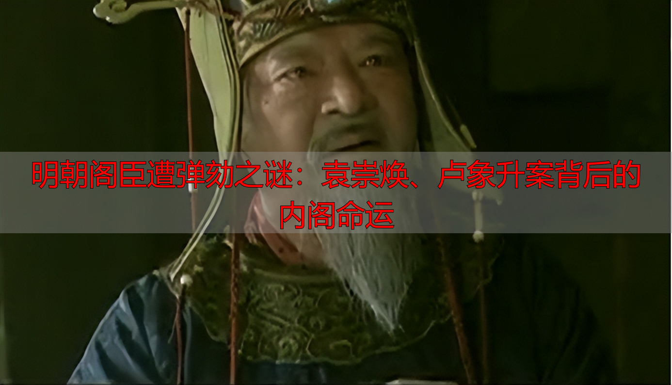 明朝阁臣遭弹劾之谜：袁崇焕、卢象升案背后的内阁命运
