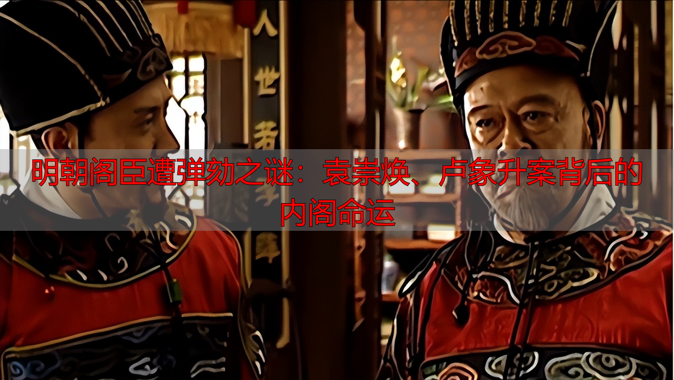 明朝阁臣遭弹劾之谜：袁崇焕、卢象升案背后的内阁命运