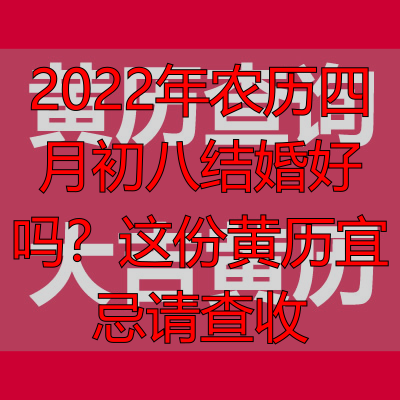 2022年农历四月初八结婚好吗？这份黄历宜忌请查收
