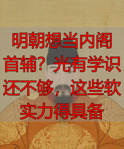 明朝想当内阁首辅?光有学识还不够,这些软实力得具备