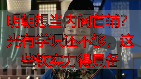 明朝想当内阁首辅?光有学识还不够,这些软实力得具备