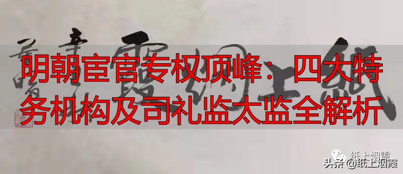 明朝宦官专权顶峰：四大特务机构及司礼监太监全解析