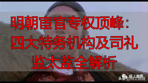 明朝宦官专权顶峰：四大特务机构及司礼监太监全解析