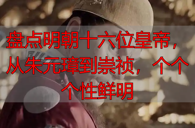 盘点明朝十六位皇帝，从朱元璋到崇祯，个个个性鲜明