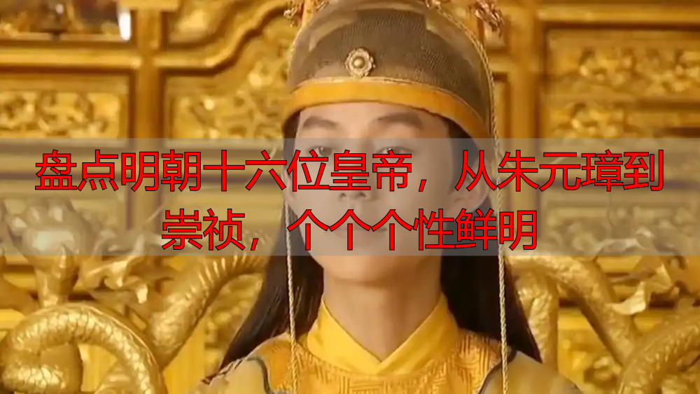 盘点明朝十六位皇帝，从朱元璋到崇祯，个个个性鲜明