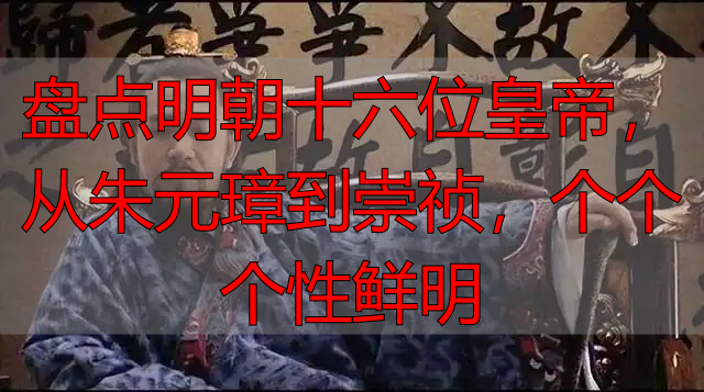 盘点明朝十六位皇帝，从朱元璋到崇祯，个个个性鲜明