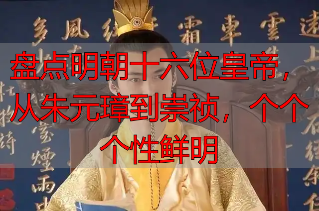盘点明朝十六位皇帝，从朱元璋到崇祯，个个个性鲜明