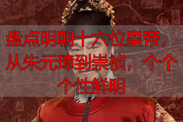 盘点明朝十六位皇帝，从朱元璋到崇祯，个个个性鲜明