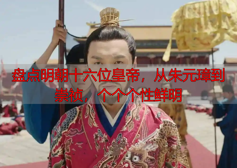 盘点明朝十六位皇帝，从朱元璋到崇祯，个个个性鲜明