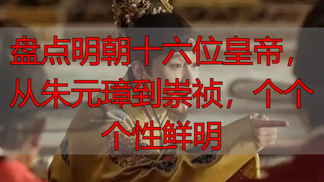 盘点明朝十六位皇帝，从朱元璋到崇祯，个个个性鲜明