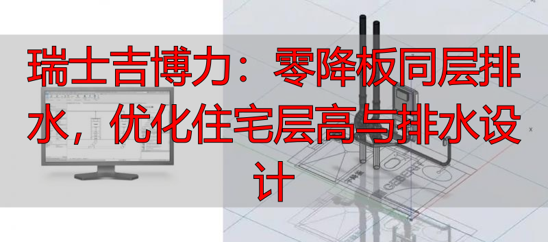 瑞士吉博力：零降板同层排水，优化住宅层高与排水设计
