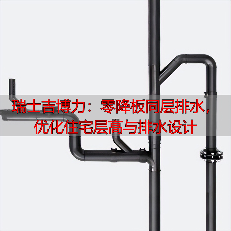 瑞士吉博力：零降板同层排水，优化住宅层高与排水设计