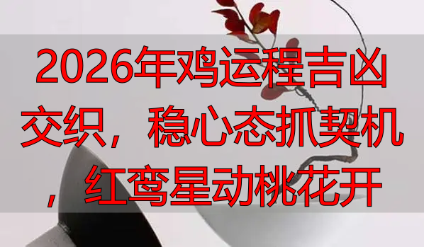2026年鸡运程吉凶交织，稳心态抓契机，红鸾星动桃花开
