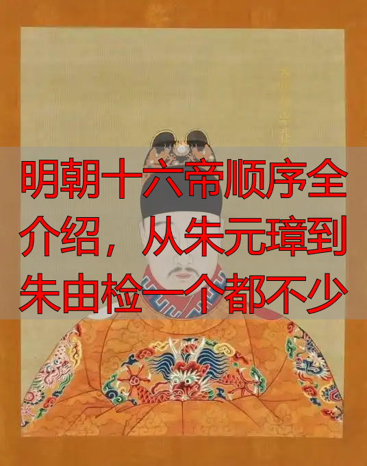 明朝十六帝顺序全介绍，从朱元璋到朱由检一个都不少