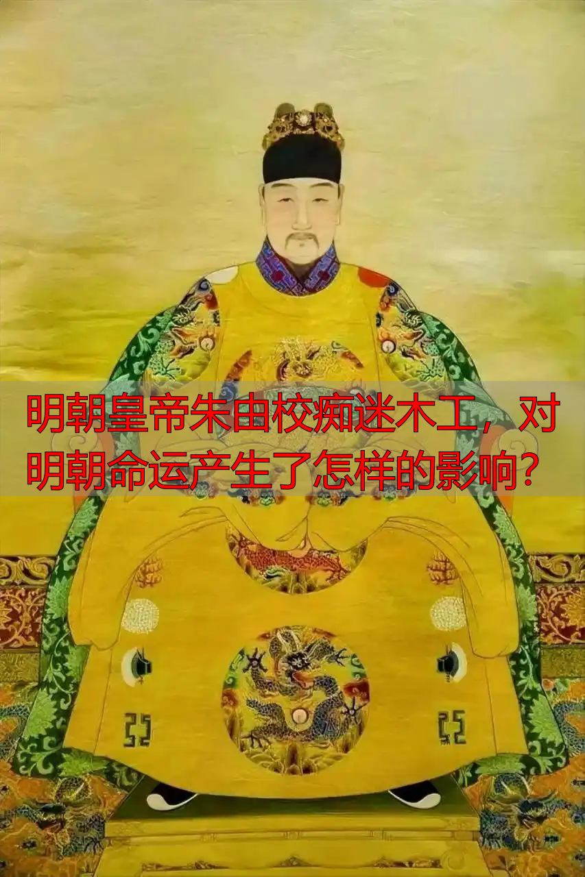 明朝皇帝朱由校痴迷木工，对明朝命运产生了怎样的影响？