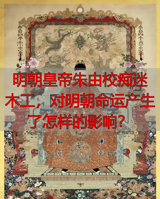 明朝皇帝朱由校痴迷木工，对明朝命运产生了怎样的影响？