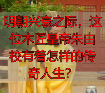 明朝兴衰之际，这位木匠皇帝朱由校有着怎样的传奇人生？