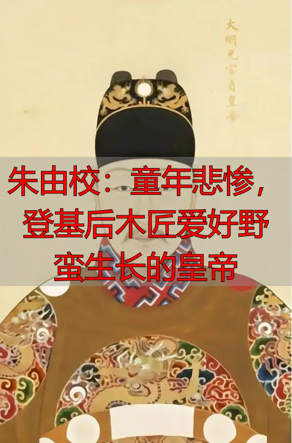 朱由校：童年悲惨，登基后木匠爱好野蛮生长的皇帝