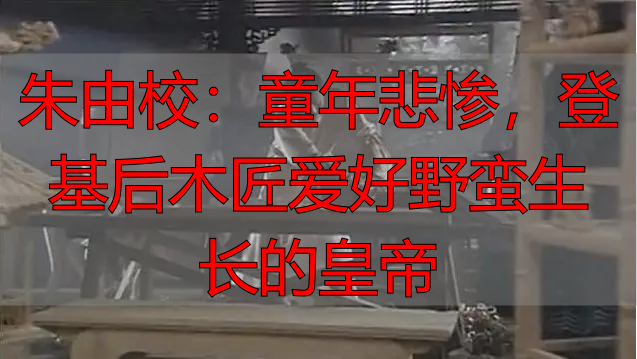 朱由校：童年悲惨，登基后木匠爱好野蛮生长的皇帝