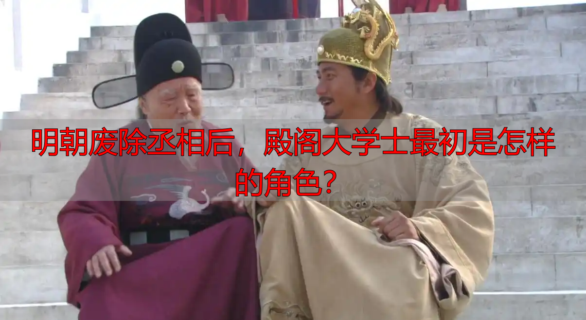 明朝废除丞相后，殿阁大学士最初是怎样的角色？