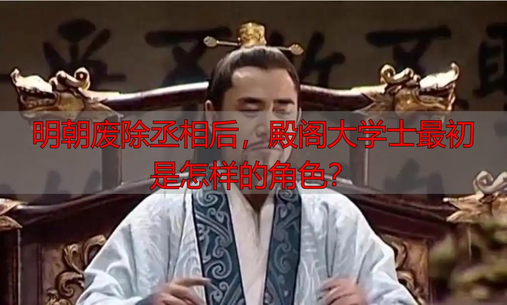 明朝废除丞相后，殿阁大学士最初是怎样的角色？