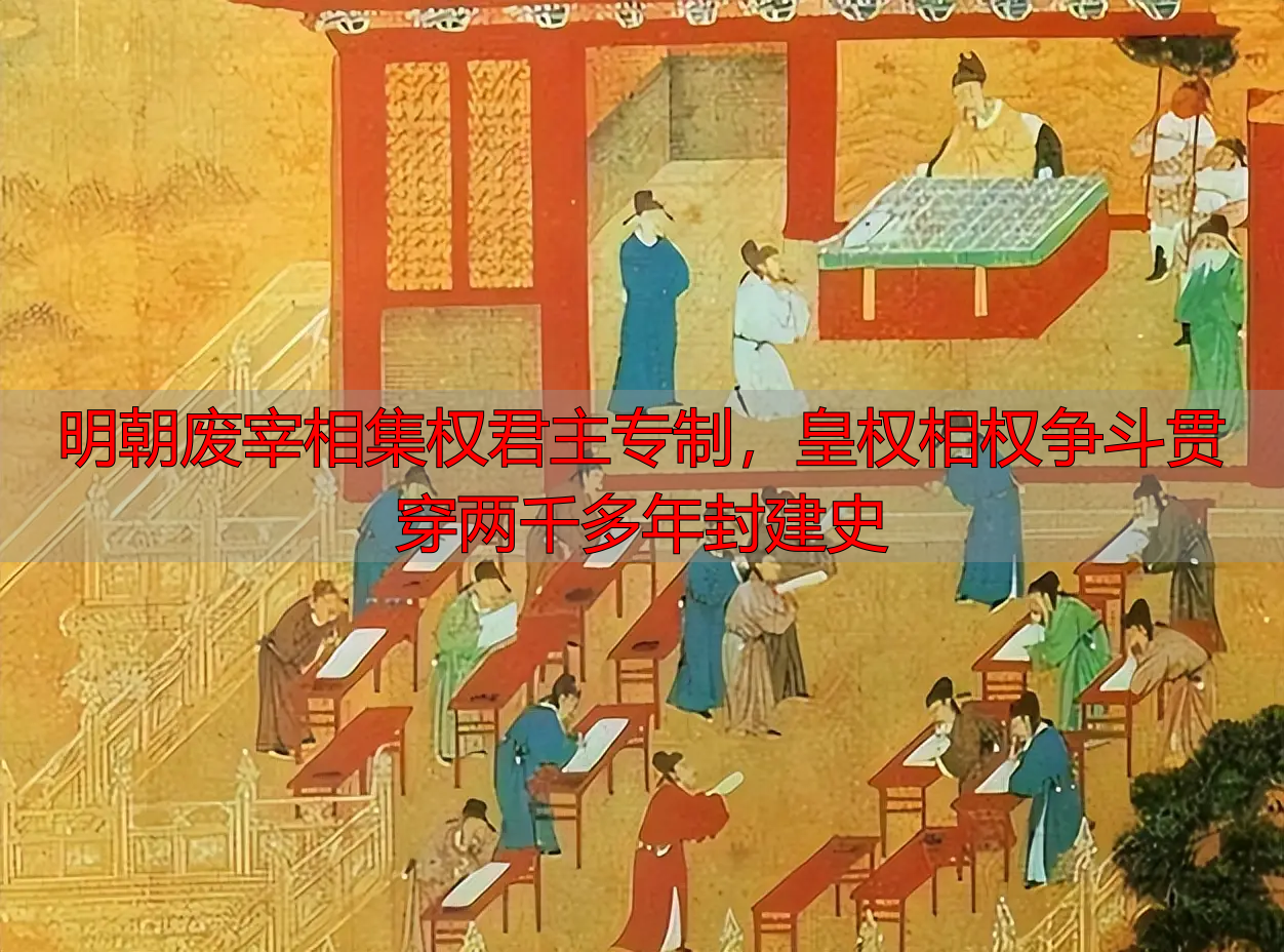 明朝废宰相集权君主专制，皇权相权争斗贯穿两千多年封建史